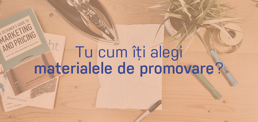 7 sfaturi pentru alegerea corectă a materialelor de promovare